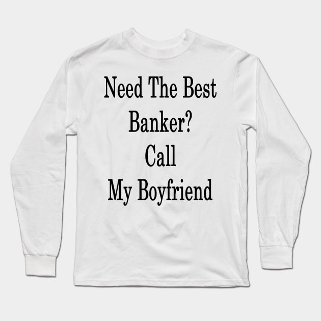 Need The Best Banker? Call My Boyfriend Long Sleeve T-Shirt by supernova23